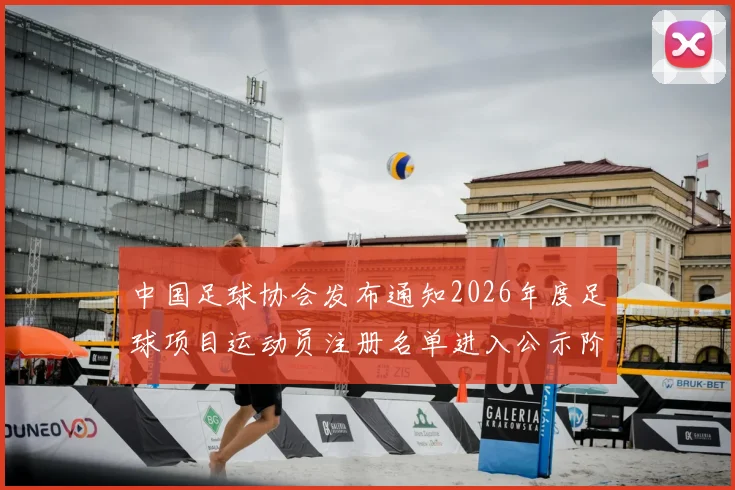 中国足球协会发布通知2026年度足球项目运动员注册名单进入公示阶段