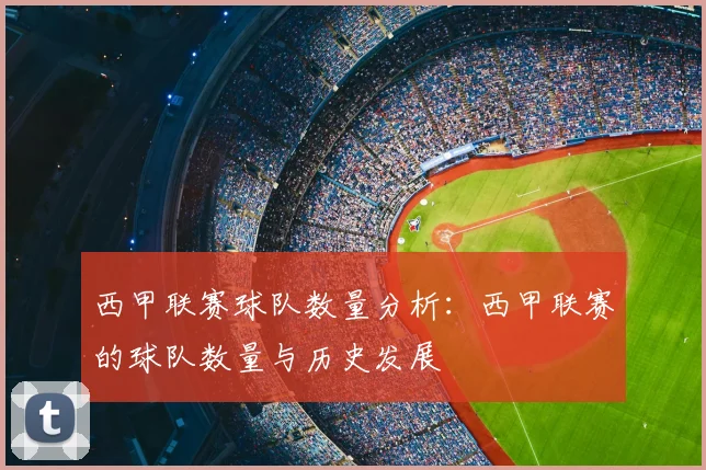 西甲联赛球队数量分析:西甲联赛的球队数量与历史发展