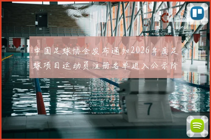 中国足球协会发布通知2026年度足球项目运动员注册名单进入公示阶段