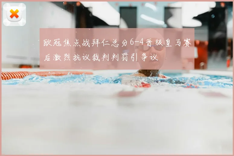 欧冠焦点战拜仁总分6-4晋级皇马赛后激烈抗议裁判判罚引争议