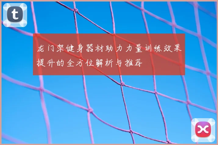 龙门架健身器材助力力量训练效果提升的全方位解析与推荐