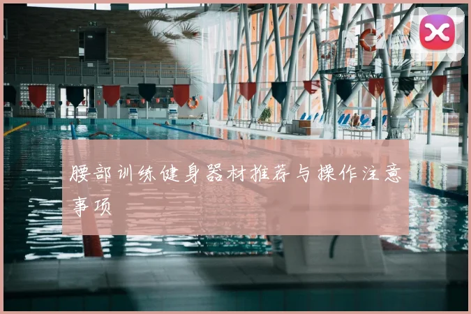 腰部训练健身器材推荐与操作注意事项